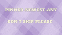 a purple background with the words pinned newest any do n't skip please on it