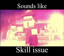 a video of a minecraft character with the words sounds like skill issue below it