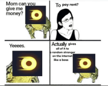 a meme that says mom can you give me money to pay rent and actually gives all of it to random stranger on the internet like a boss