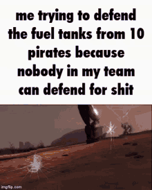 a meme that says me trying to defend the fuel tanks from 10 pirates