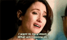 a woman is crying and saying `` i want to be a mom what am i gonna do ? ''