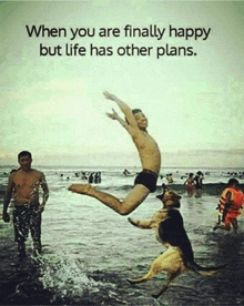 a picture of a man jumping into the water with the caption when you are finally happy but life has other plans ..