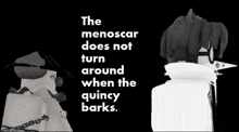 a black and white image with the words " the menoscar does not turn around when the quincy barks " on it