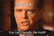 a man is talking to another man and says `` mother ... you can 't handle the truth '' .