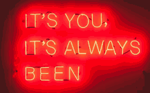 a bright red neon sign that says it 's you it 's always been