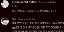 pickle peanut butter today at 10:25 pm yes the patrick socks r comjng off