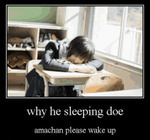 a poster of a boy sleeping at a desk with the caption why he sleeping doe amachan please wake up