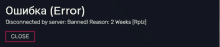 a black screen with the words error disconnected by server banned reason 2 weeks and a close button