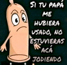 a cartoon of a condom with the words si tu papa me hubiera usado no estuvieras aca jodiendo on the bottom