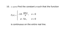 find the constant a such that the function f x is continuous on the entire real line .