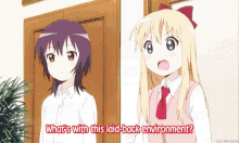 two anime girls are standing next to each other and one of them says what 's with this laid back environment