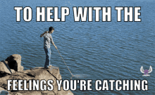 a man standing on a rock in the water with the words " to help with the feelings you 're catching "