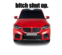 a red car with the words " bitch shut up " below it