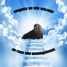 a walrus sitting on top of a staircase in the clouds with the words respect to the walrus or face the consequences