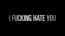 a black background with white text that says `` i fucking hate you '' .