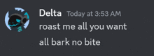 delta today at 3:53 am roast me all you want all bark no bite ..