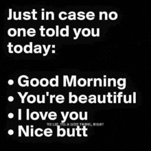 just in case no one told you today : good morning you 're beautiful i love you nice butt .