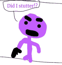 a drawing of a purple stick figure with a speech bubble that says " did i stutter "