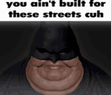 a fat man wearing a batman mask with a caption that says you ain 't built for these streets