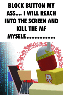 a poster that says " block button my ass ... i will reach into the screen and kill the mf myself ... "