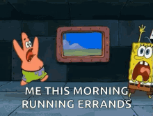 a cartoon of patrick star and spongebob saying `` me this morning running errands '' in front of a window .