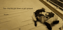 a video game character laying on the ground with the words tou put the gun down or get sprayed in the corner