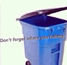 a blue trash can with the lid open and the words " don 't forget where you belong " on it