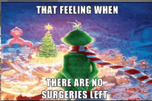 a grinch poster that says that feeling when there are no surgeries left on it