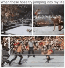 a collage of wrestlers jumping into a ring with a caption that says when these hoes try jumping into my life