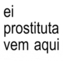 a white background with the words ei prostituta vem aqui