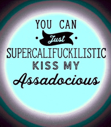 a blue sign that says you can just supercalifuckilistic kiss my assadocious