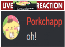 a sign that says ' live reaction porkchapp oh ! ' on it