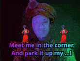 a man in a turban says meet me in the corner and park it up my ....