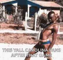 a man in a bikini is dancing in front of a house with the caption this yall carolina fans after that game .