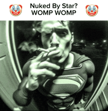 a superman smoking a cigarette with the words nuked by star womp womp below him