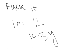 someone has written " fuck it i 'm 2 lazy " in black marker