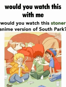 a poster that says " would you watch this with me would you watch this stoner anime version of south park "