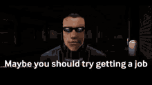 a video game character says " maybe you should try getting a job " while wearing sunglasses