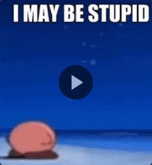 a cartoon character says i may be stupid