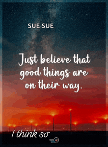 a quote by sue sue says " just believe that good things are on their way i think so "