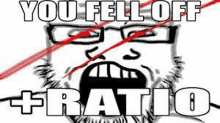 a cartoon of a man with glasses and the words `` you fell off ratio '' .