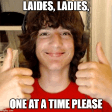 a young man wearing headphones is giving a thumbs up with the caption " ladies ladies one at a time please "