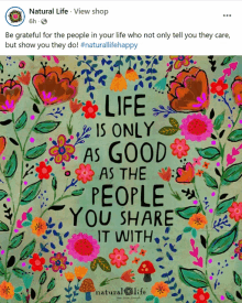 a facebook post from natural life says life is only as good as the people you share it