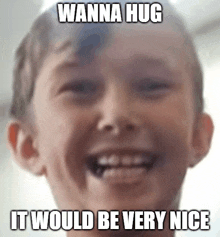 a young boy is smiling with the words wanna hug it would be very nice