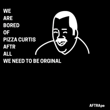 a poster that says we are bored of pizza curtis and all we need to be original