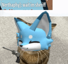 a cat with a blue furry head and a gun says nerthaphahy wait im sheriff