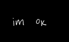 a black background with the words `` i 'm ok '' written in white chalk .