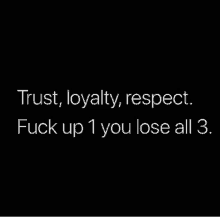 trust , loyalty , respect , fuck up 1 you lose all 3 .