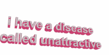 i have a disease called unattractive written in pink letters