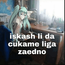 a picture of a girl sitting at a desk with the words " iskash li da cukame liga zaedno " above her